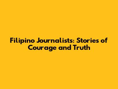 Filipino Journalists: Stories of Courage and Truth