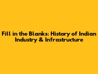 Fill in the Blanks: History of Indian Industry & Infrastructure