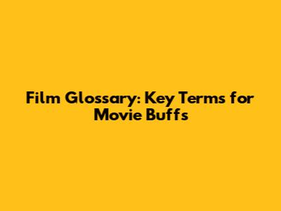 Film Glossary: Key Terms for Movie Buffs