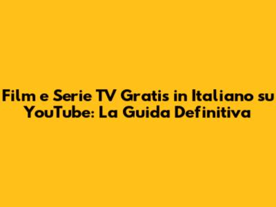 Film e Serie TV Gratis in Italiano su YouTube: La Guida Definitiva