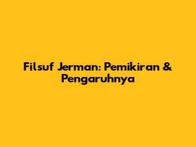 Filsuf Jerman: Pemikiran & Pengaruhnya