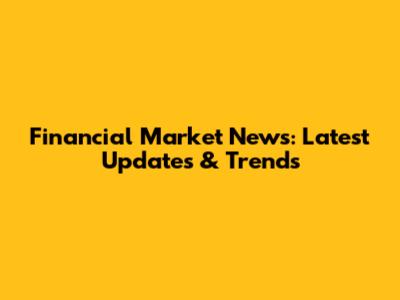 Financial Market News: Latest Updates & Trends