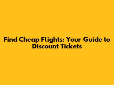 Find Cheap Flights: Your Guide to Discount Tickets