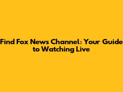 Find Fox News Channel: Your Guide to Watching Live