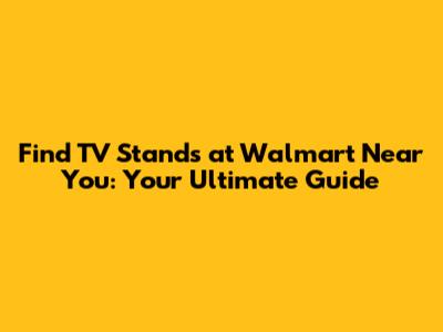 Find TV Stands at Walmart Near You: Your Ultimate Guide