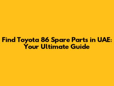 Find Toyota 86 Spare Parts in UAE: Your Ultimate Guide