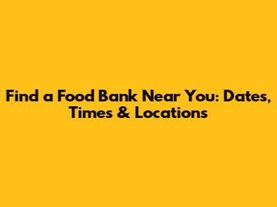 Find a Food Bank Near You: Dates, Times & Locations