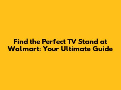 Find the Perfect TV Stand at Walmart: Your Ultimate Guide