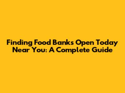 Finding Food Banks Open Today Near You: A Complete Guide