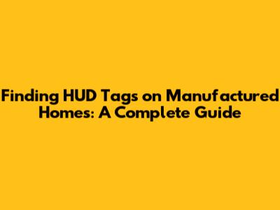 Finding HUD Tags on Manufactured Homes: A Complete Guide