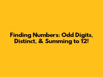 Finding Numbers: Odd Digits, Distinct, & Summing to 12!
