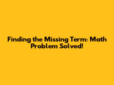 Finding the Missing Term: Math Problem Solved!