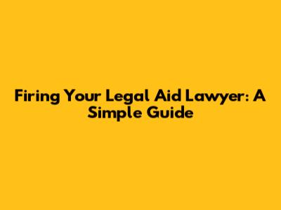 Firing Your Legal Aid Lawyer: A Simple Guide
