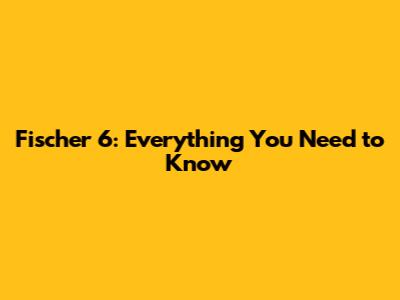 Fischer 6: Everything You Need to Know