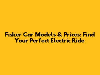 Fisker Car Models & Prices: Find Your Perfect Electric Ride