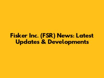 Fisker Inc. (FSR) News: Latest Updates & Developments