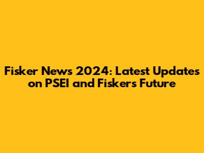 Fisker News 2024: Latest Updates on PSEI and Fisker's Future
