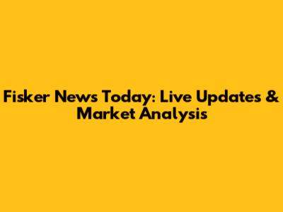Fisker News Today: Live Updates & Market Analysis