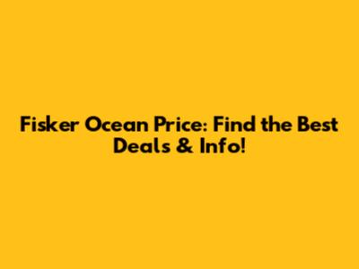 Fisker Ocean Price: Find the Best Deals & Info!