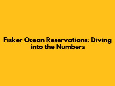 Fisker Ocean Reservations: Diving into the Numbers