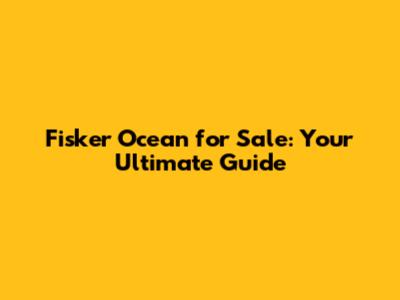 Fisker Ocean for Sale: Your Ultimate Guide