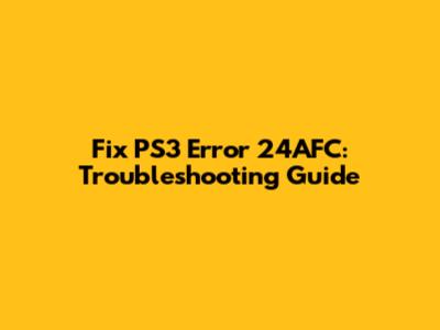 Fix PS3 Error 24AFC: Troubleshooting Guide