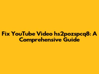 Fix YouTube Video hs2pozspcq8: A Comprehensive Guide