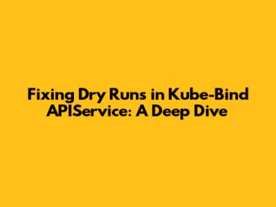 Fixing Dry Runs in Kube-Bind APIService: A Deep Dive