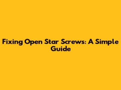Fixing Open Star Screws: A Simple Guide