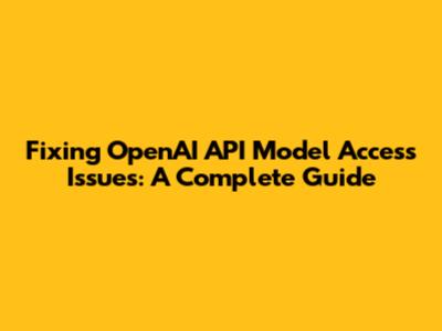 Fixing OpenAI API Model Access Issues: A Complete Guide