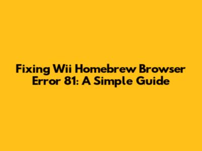 Fixing Wii Homebrew Browser Error 81: A Simple Guide