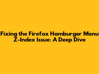 Fixing the Firefox Hamburger Menu Z-Index Issue: A Deep Dive