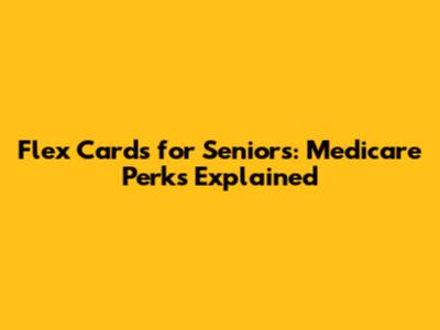 Flex Cards for Seniors: Medicare Perks Explained