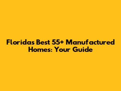 Florida's Best 55+ Manufactured Homes: Your Guide