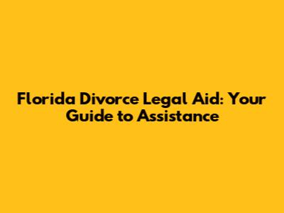 Florida Divorce Legal Aid: Your Guide to Assistance
