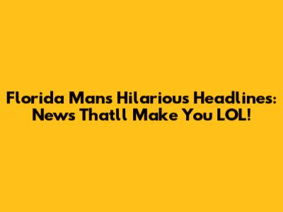 Florida Man's Hilarious Headlines: News That'll Make You LOL!