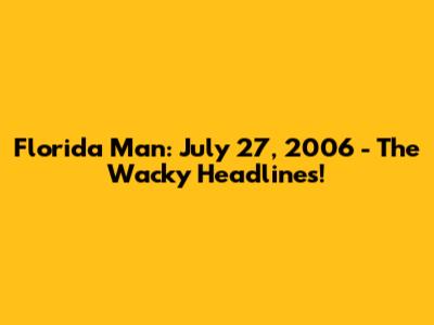 Florida Man: July 27, 2006 - The Wacky Headlines!