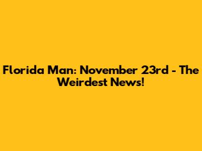 Florida Man: November 23rd - The Weirdest News!
