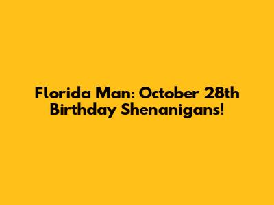 Florida Man: October 28th Birthday Shenanigans!