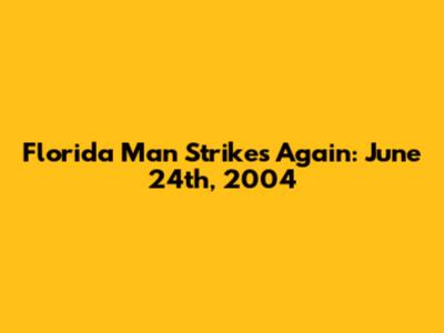 Florida Man Strikes Again: June 24th, 2004