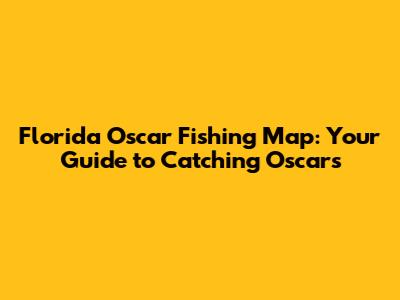 Florida Oscar Fishing Map: Your Guide to Catching Oscars