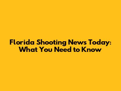 Florida Shooting News Today: What You Need to Know
