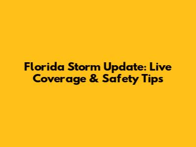 Florida Storm Update: Live Coverage & Safety Tips