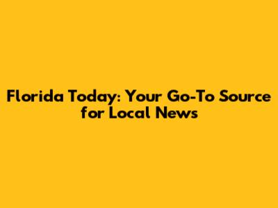 Florida Today: Your Go-To Source for Local News