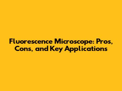 Fluorescence Microscope: Pros, Cons, and Key Applications