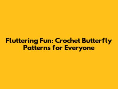 Fluttering Fun: Crochet Butterfly Patterns for Everyone