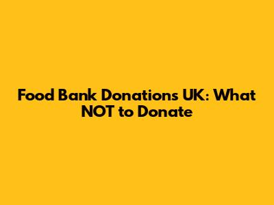 Food Bank Donations UK: What NOT to Donate