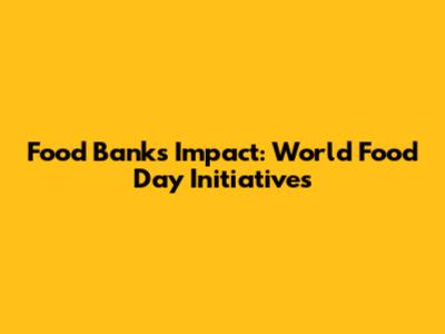 Food Banks' Impact: World Food Day Initiatives