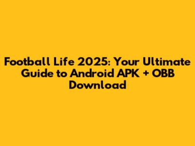 Football Life 2025: Your Ultimate Guide to Android APK + OBB Download