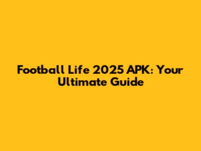 Football Life 2025 APK: Your Ultimate Guide